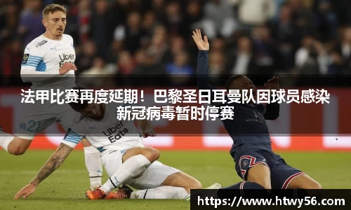 法甲比赛再度延期！巴黎圣日耳曼队因球员感染新冠病毒暂时停赛