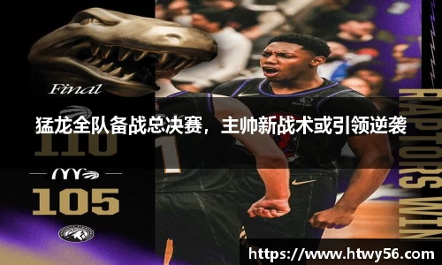 猛龙全队备战总决赛，主帅新战术或引领逆袭