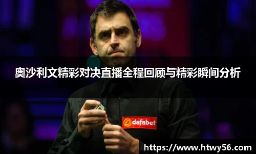 奥沙利文精彩对决直播全程回顾与精彩瞬间分析