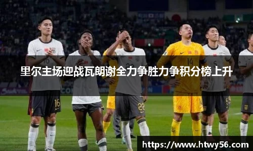 里尔主场迎战瓦朗谢全力争胜力争积分榜上升