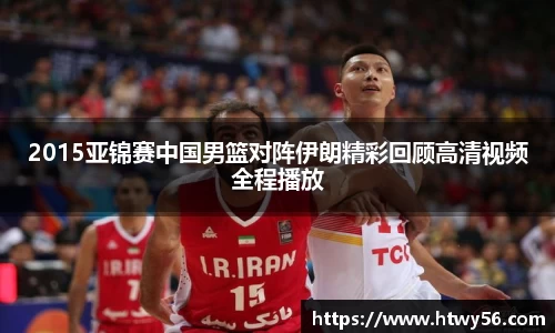 2015亚锦赛中国男篮对阵伊朗精彩回顾高清视频全程播放