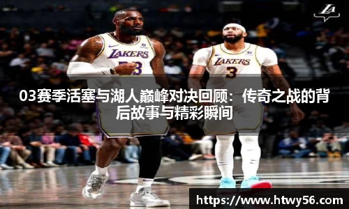 03赛季活塞与湖人巅峰对决回顾：传奇之战的背后故事与精彩瞬间