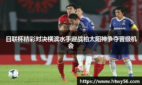 日联杯精彩对决横滨水手迎战柏太阳神争夺晋级机会