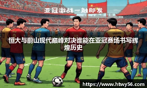 恒大与蔚山现代巅峰对决谁能在亚冠赛场书写辉煌历史