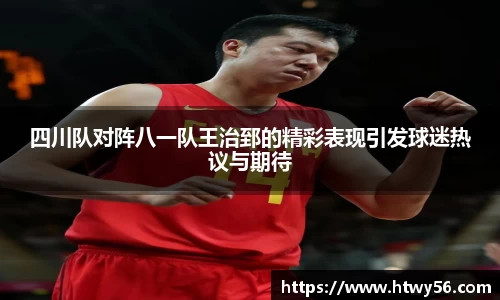 四川队对阵八一队王治郅的精彩表现引发球迷热议与期待