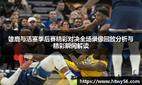 雄鹿与活塞季后赛精彩对决全场录像回放分析与精彩瞬间解读