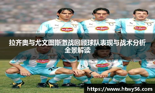 拉齐奥与尤文图斯激战回顾球队表现与战术分析全景解读