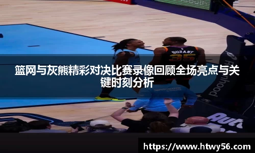 篮网与灰熊精彩对决比赛录像回顾全场亮点与关键时刻分析