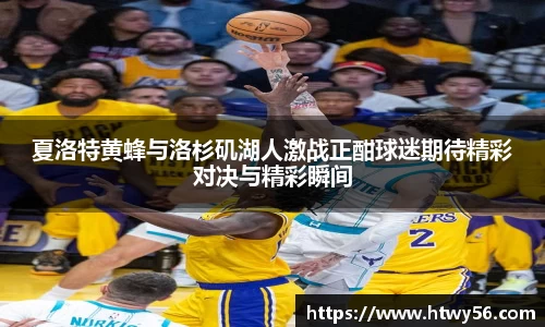 夏洛特黄蜂与洛杉矶湖人激战正酣球迷期待精彩对决与精彩瞬间