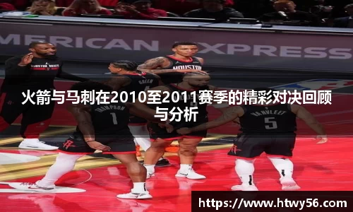 火箭与马刺在2010至2011赛季的精彩对决回顾与分析