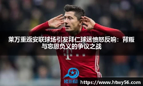 莱万重返安联球场引发拜仁球迷愤怒反响：背叛与忘恩负义的争议之战
