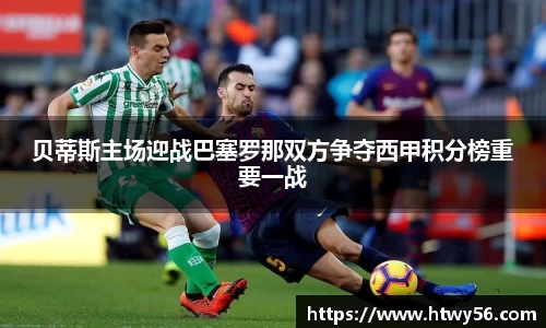 贝蒂斯主场迎战巴塞罗那双方争夺西甲积分榜重要一战