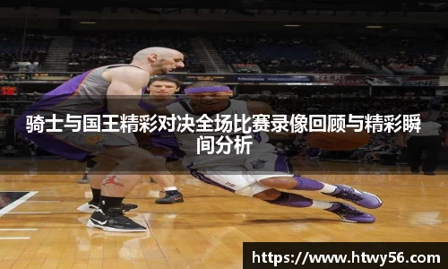 骑士与国王精彩对决全场比赛录像回顾与精彩瞬间分析