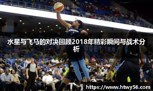 水星与飞马的对决回顾2018年精彩瞬间与战术分析