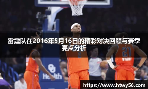 雷霆队在2016年5月16日的精彩对决回顾与赛季亮点分析