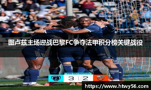 图卢兹主场迎战巴黎FC争夺法甲积分榜关键战役
